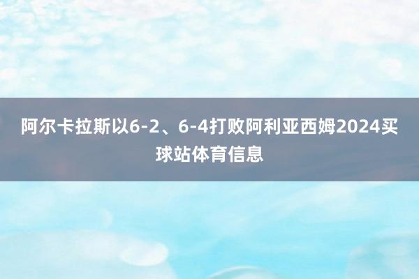 阿尔卡拉斯以6-2、6-4打败阿利亚西姆2024买球站体育信息