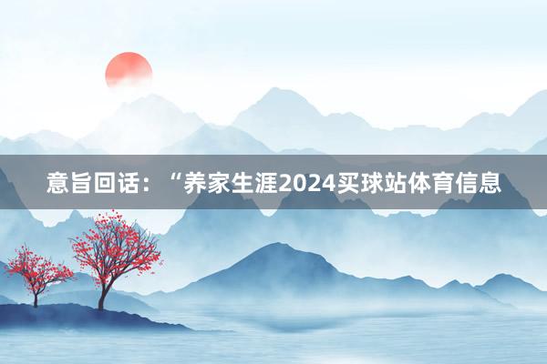 意旨回话：“养家生涯2024买球站体育信息