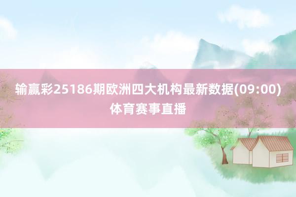 输赢彩25186期欧洲四大机构最新数据(09:00)体育赛事直播