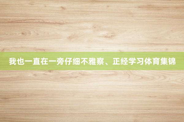 我也一直在一旁仔细不雅察、正经学习体育集锦
