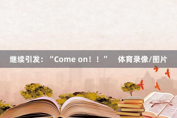 继续引发：“Come on！！”    体育录像/图片