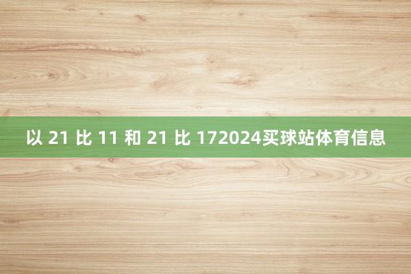 以 21 比 11 和 21 比 172024买球站体育信息