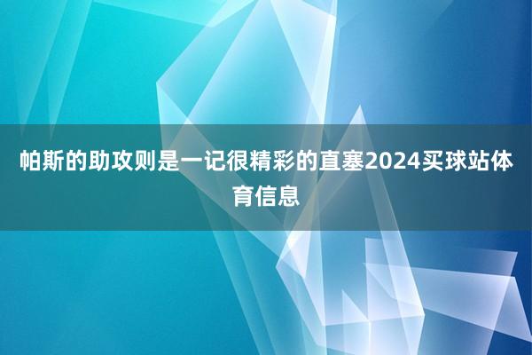 帕斯的助攻则是一记很精彩的直塞2024买球站体育信息