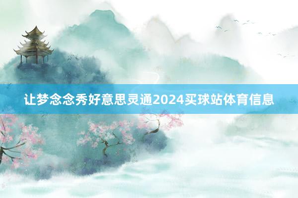 让梦念念秀好意思灵通2024买球站体育信息
