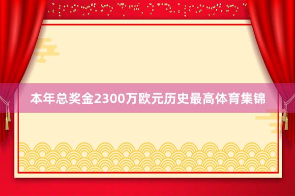 本年总奖金2300万欧元历史最高体育集锦