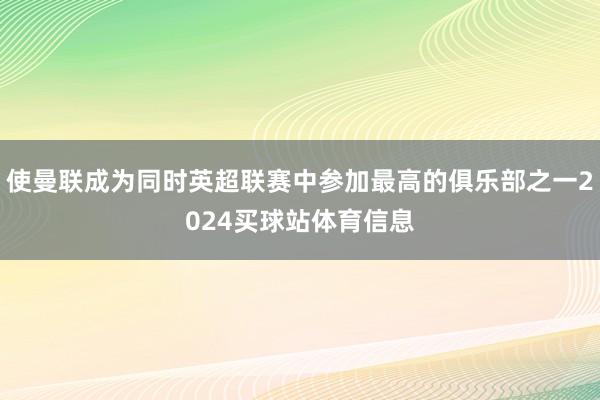 使曼联成为同时英超联赛中参加最高的俱乐部之一2024买球站体育信息