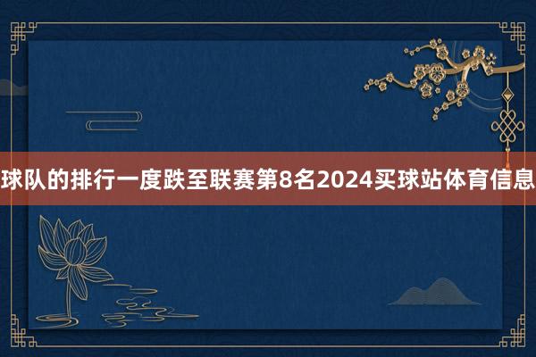 球队的排行一度跌至联赛第8名2024买球站体育信息