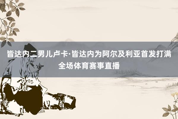 皆达内二男儿卢卡·皆达内为阿尔及利亚首发打满全场体育赛事直播