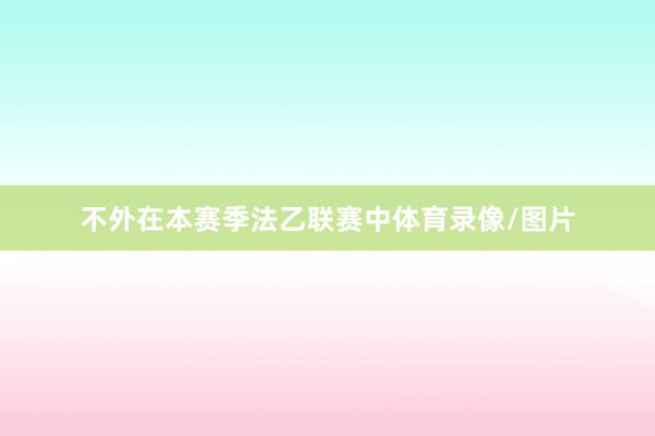 不外在本赛季法乙联赛中体育录像/图片