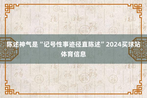 陈述神气是“记号性事迹径直陈述”2024买球站体育信息