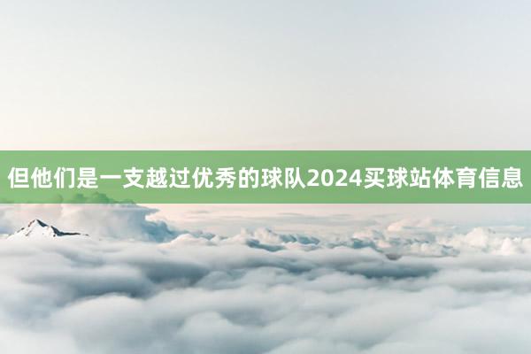 但他们是一支越过优秀的球队2024买球站体育信息