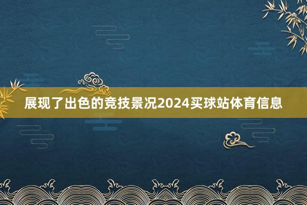 展现了出色的竞技景况2024买球站体育信息