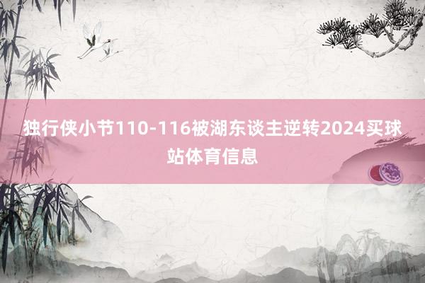 独行侠小节110-116被湖东谈主逆转2024买球站体育信息