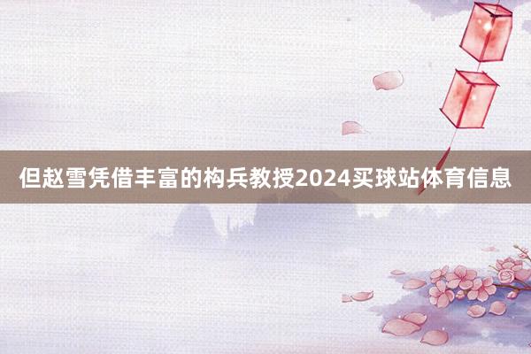 但赵雪凭借丰富的构兵教授2024买球站体育信息
