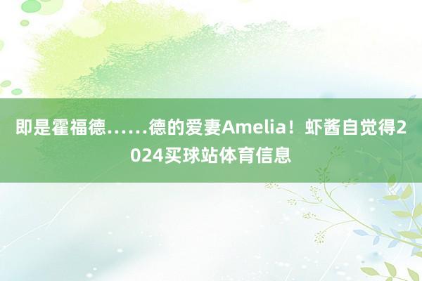 即是霍福德……德的爱妻Amelia！虾酱自觉得2024买球站体育信息