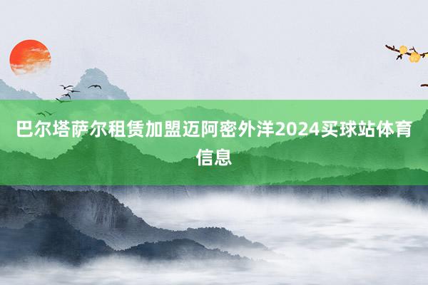 巴尔塔萨尔租赁加盟迈阿密外洋2024买球站体育信息