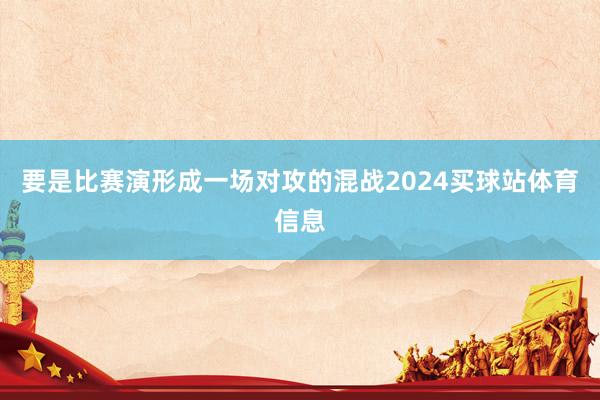 要是比赛演形成一场对攻的混战2024买球站体育信息