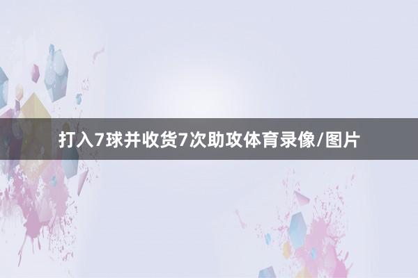 打入7球并收货7次助攻体育录像/图片