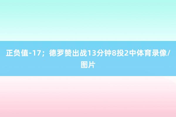 正负值-17；德罗赞出战13分钟8投2中体育录像/图片
