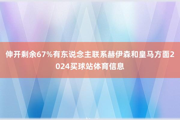 伸开剩余67%有东说念主联系赫伊森和皇马方面2024买球站体育信息