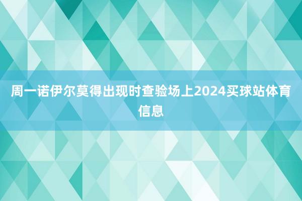 周一诺伊尔莫得出现时查验场上2024买球站体育信息