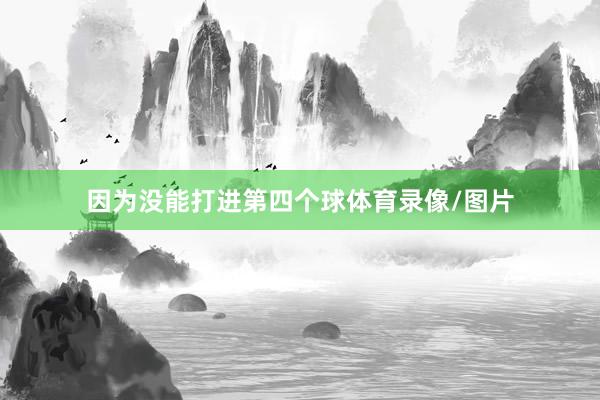 因为没能打进第四个球体育录像/图片
