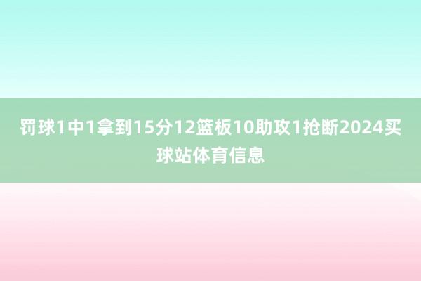 罚球1中1拿到15分12篮板10助攻1抢断2024买球站体育信息