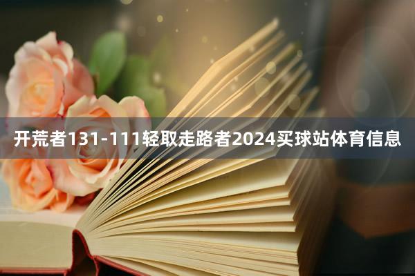 开荒者131-111轻取走路者2024买球站体育信息