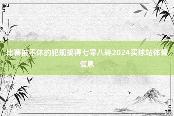 比赛被不休的犯规搞得七零八碎2024买球站体育信息