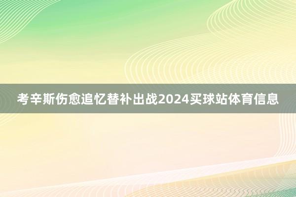 考辛斯伤愈追忆替补出战2024买球站体育信息