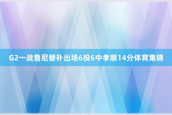 G2一战鲁尼替补出场6投6中孝顺14分体育集锦